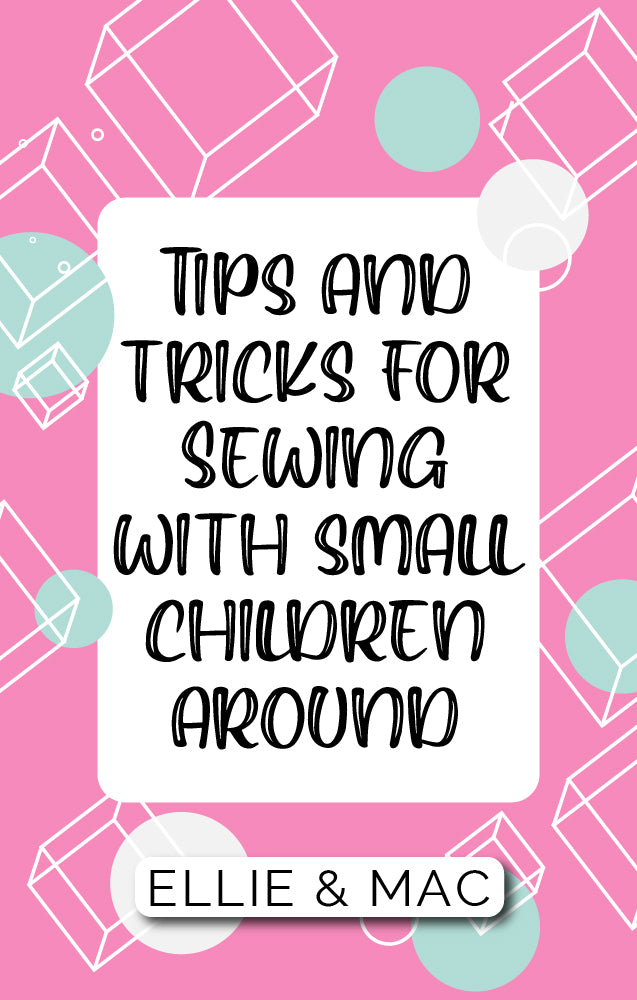 Tips & Tricks for Sewing with Small Children Around